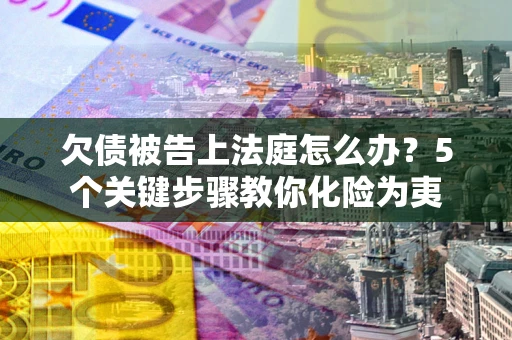 济南欠债被告上法庭怎么办？5个关键步骤教你化险为夷