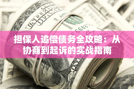 济南担保人追偿债务全攻略:从协商到起诉的实战指南 济南担保人追偿债务全攻略:从协商到起诉的实战指南