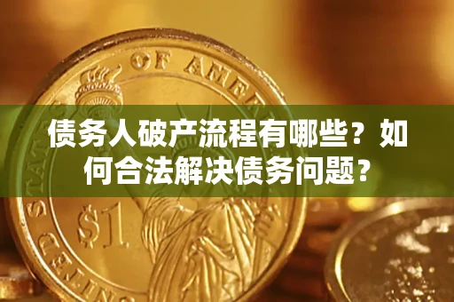 济南债务人破产流程有哪些？如何合法解决债务问题？
