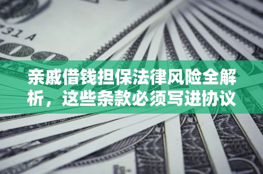 济南亲戚借钱担保法律风险全解析，这些条款必须写进协议
