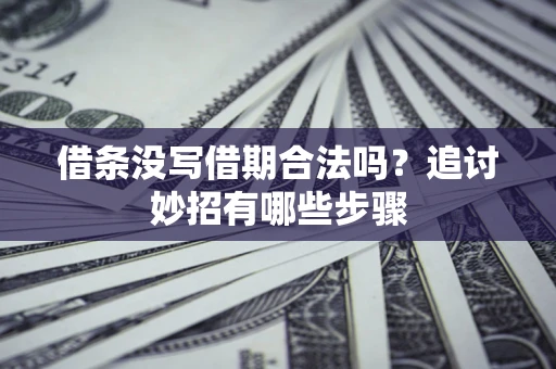 济南借条没写借期合法吗？追讨妙招有哪些步骤