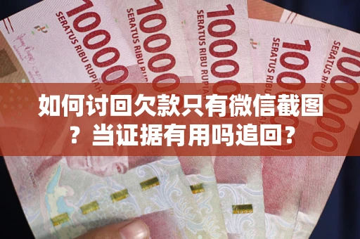 济南如何讨回欠款只有微信截图？当证据有用吗追回？