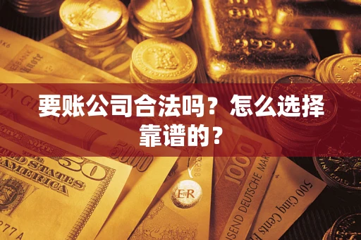 济南要账公司合法吗？怎么选择靠谱的？