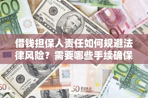 济南借钱担保人责任如何规避法律风险？需要哪些手续确保安全？