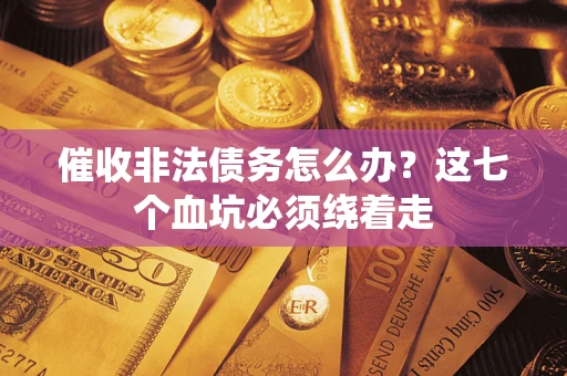 济南催收非法债务怎么办？这七个血坑必须绕着走