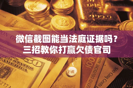 济南微信截图能当法庭证据吗？三招教你打赢欠债官司