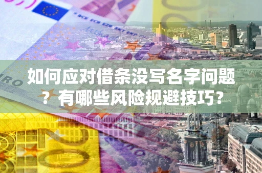 济南如何应对借条没写名字问题？有哪些风险规避技巧？