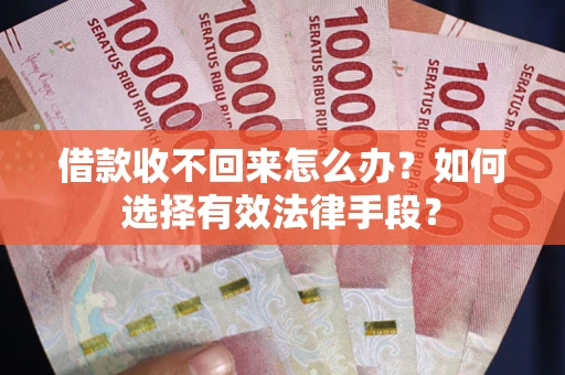 济南借款收不回来怎么办？如何选择有效法律手段？