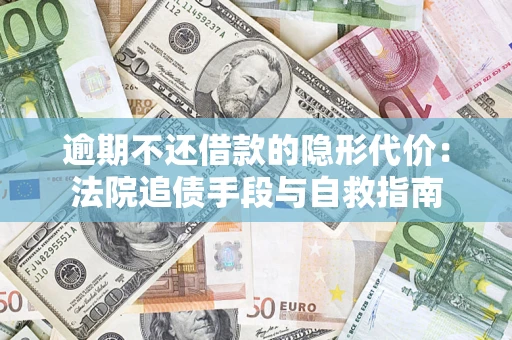 济南逾期不还借款的隐形代价：法院追债手段与自救指南
