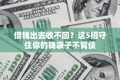济南借钱出去收不回？这5招守住你的钱袋子不背债