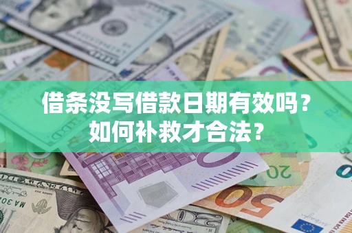 济南借条没写借款日期有效吗？如何补救才合法？